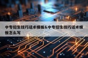 中专招生技巧话术模板&amp;中专招生技巧话术模板怎么写