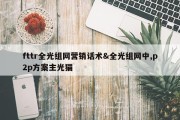 fttr全光组网营销话术&amp;全光组网中,p2p方案主光猫