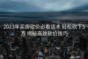 2023年买房砍价必看话术 轻松砍下5万 揭秘高效砍价技巧