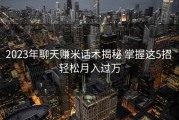 2023年聊天赚米话术揭秘 掌握这5招 轻松月入过万