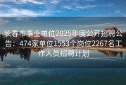 长春市事业单位2025年度公开招聘公告：474家单位1553个岗位2267名工作人员招聘计划