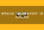 推荐给大家“达运娱乐能开挂吗”(真的有挂)知乎