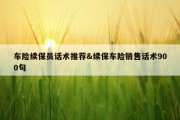 车险续保员话术推荐&amp;续保车险销售话术900句