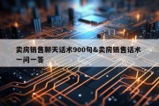 卖房销售聊天话术900句&amp;卖房销售话术 一问一答