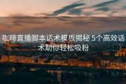 咖啡直播脚本话术模板揭秘 5个高效话术助你轻松吸粉