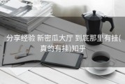  分享经验 新密瓜大厅 到底那里有挂(真的有挂)知乎