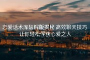 恋爱话术库破解版揭秘 高效聊天技巧 让你轻松俘获心爱之人