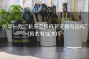 分享一款“长乐互娱麻将究竟有挂吗”(真的有挂)知乎