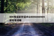 400电话彩铃话术&amp;4006000909彩铃电话嘛