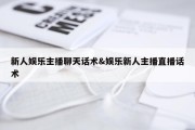 新人娱乐主播聊天话术&amp;娱乐新人主播直播话术