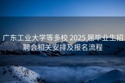 广东工业大学等多校 2025 届毕业生招聘会相关安排及报名流程