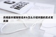 高端连衣裙推销话术&amp;怎么介绍衣服的卖点更高级
