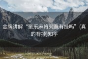 金牌讲解“聚乐麻将究竟有挂吗”(真的有挂)知乎