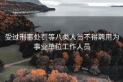 受过刑事处罚等八类人员不得聘用为事业单位工作人员