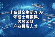山东财金集团2026年博士后招聘，诚邀金融产业投资人才