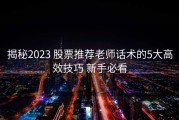 揭秘2023 股票推荐老师话术的5大高效技巧 新手必看