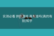  实测必看 拱扒游戏 真有挂吗(真的有挂)知乎