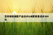 怎样推销减肥产品话术&amp;减肥销售话术900句