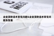 企业贷款话术常见问题&amp;企业贷款话术常见问题及答案