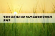 电商带货直播开场话术&amp;电商直播带货开场常用方法