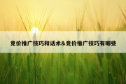 竞价推广技巧和话术&amp;竞价推广技巧有哪些