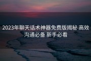 2023年聊天话术神器免费版揭秘 高效沟通必备 新手必看