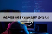 祛痘产品推销话术&amp;祛痘产品推销话术怎么说