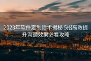2023年软件定制话术揭秘 5招高效提升沟通效果必看攻略