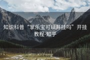 知识科普“掌乐宝可以开挂吗”开挂教程-知乎