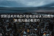 贷款话术开场白不挂电话秘诀 5招教你高效沟通必看技巧