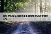 美容院拓客话术微信&amp;美容院拓客话术微信怎么写