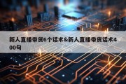 新人直播带货6个话术&amp;新人直播带货话术400句