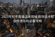 2023年知乎直播话术揭秘 高效话术助你快速吸粉必看攻略