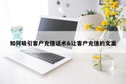 如何吸引客户充值话术&amp;让客户充值的文案