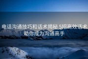 电话沟通技巧和话术揭秘 5招高效话术助你成为沟通高手