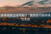 嘴笨销售话术揭秘 5个高效技巧助你成交无忧