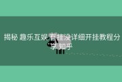  揭秘 趣乐互娱 有挂没详细开挂教程分享 知乎