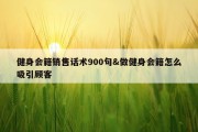 健身会籍销售话术900句&amp;做健身会籍怎么吸引顾客