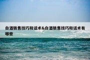 白酒销售技巧和话术&amp;白酒销售技巧和话术有哪些