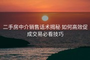 二手房中介销售话术揭秘 如何高效促成交易必看技巧