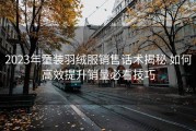 2023年童装羽绒服销售话术揭秘 如何高效提升销量必看技巧