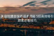 美容院腰部保养话术揭秘 5招高效吸引顾客必看技巧