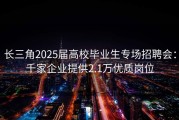 长三角2025届高校毕业生专场招聘会：千家企业提供2.1万优质岗位