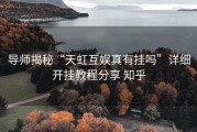 导师揭秘“天虹互娱真有挂吗”详细开挂教程分享 知乎