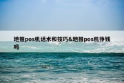 地推pos机话术和技巧&amp;地推pos机挣钱吗