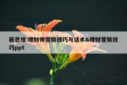 新思维:理财师营销技巧与话术&amp;理财营销技巧ppt