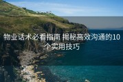 物业话术必看指南 揭秘高效沟通的10个实用技巧