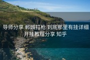  导师分享 郸城打枪 到底那里有挂详细开挂教程分享 知乎