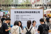 兰州创业集市招聘会8月7日举行，众多岗位等你来