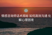 情感咨询师话术揭秘 如何高效沟通 化解心理困境